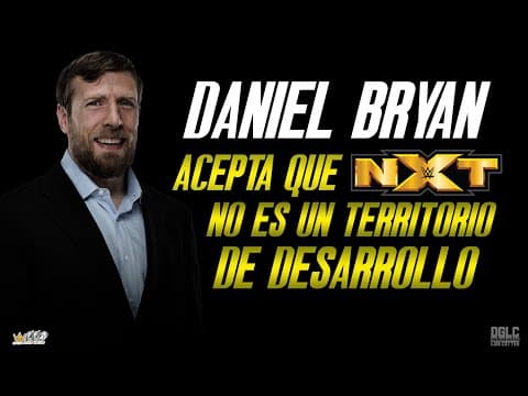 EXCLUSIVO: Daniel Bryan ACEPTA que NXT no es un territorio de desarrollo
